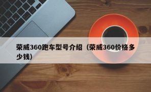 荣威360跑车型号介绍（荣威360价格多少钱）