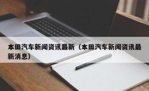 本田汽车新闻资讯最新（本田汽车新闻资讯最新消息）